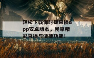 轻松下载保时捷直播app安卓版本，畅享精彩直播与便捷功能！