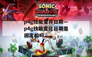 p4g技能变异日期—p4g技能变化日期是固定的吗