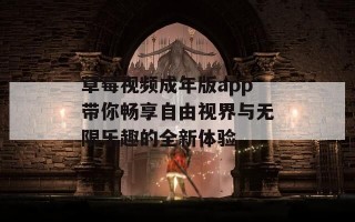 草莓视频成年版app带你畅享自由视界与无限乐趣的全新体验