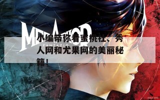 小编带你看蜜桃社、秀人网和尤果网的美丽秘籍！
