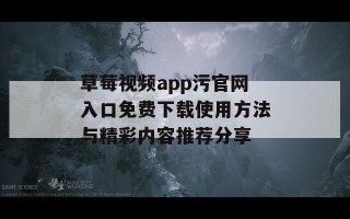 草莓视频app污官网入口免费下载使用方法与精彩内容推荐分享