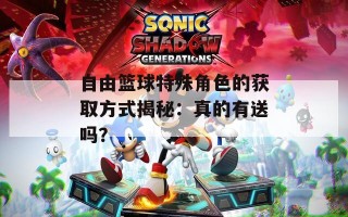 自由篮球特殊角色的获取方式揭秘：真的有送吗？