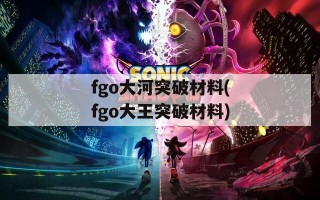 fgo大河突破材料(fgo大王突破材料)