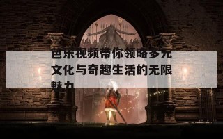 芭乐视频带你领略多元文化与奇趣生活的无限魅力