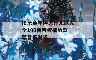 快乐童年伴您行儿歌大全100首连续播放欢享音乐时光