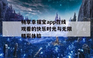 畅享幸福宝app在线观看的快乐时光与无限精彩体验