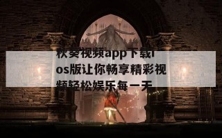 秋葵视频app下载ios版让你畅享精彩视频轻松娱乐每一天