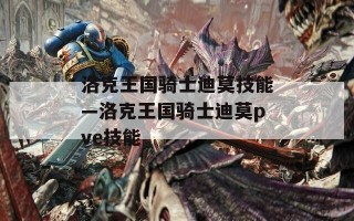 洛克王国骑士迪莫技能—洛克王国骑士迪莫pve技能