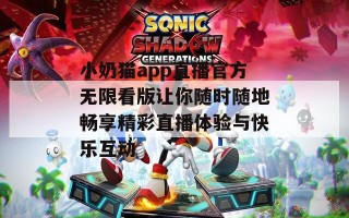 小奶猫app直播官方无限看版让你随时随地畅享精彩直播体验与快乐互动