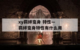 xy羁绊变身 特性—羁绊变身特性有什么用
