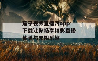 茄子视频直播污app下载让你畅享精彩直播体验与无限乐趣