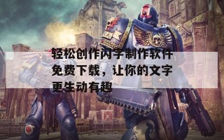 轻松创作闪字制作软件免费下载，让你的文字更生动有趣