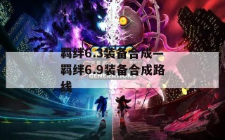 羁绊6.3装备合成—羁绊6.9装备合成路线