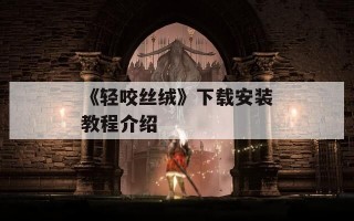 《轻咬丝绒》下载安装教程介绍