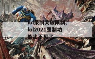 lol录制突破限制、lol2021录制功能出不见了