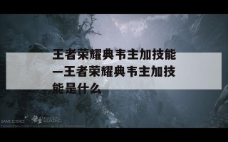 王者荣耀典韦主加技能—王者荣耀典韦主加技能是什么