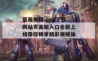 草莓视频.app下载网站页面新入口全新上线带你畅享精彩视频体验
