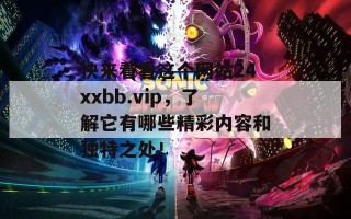 快来看看这个网站24xxbb.vip，了解它有哪些精彩内容和独特之处！