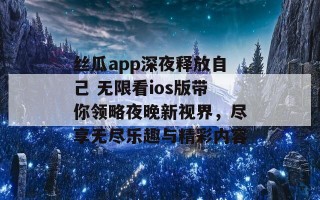 丝瓜app深夜释放自己 无限看ios版带你领略夜晚新视界，尽享无尽乐趣与精彩内容