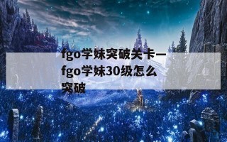 fgo学妹突破关卡—fgo学妹30级怎么突破