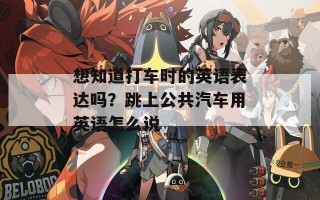 想知道打车时的英语表达吗？跳上公共汽车用英语怎么说
