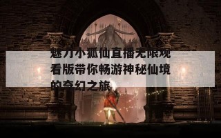 魅力小狐仙直播无限观看版带你畅游神秘仙境的奇幻之旅