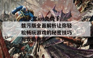 d2天堂ios免费下载污版全面解析让你轻松畅玩游戏的秘密技巧与攻略分享