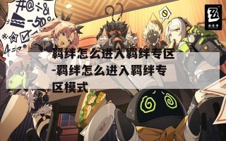羁绊怎么进入羁绊专区-羁绊怎么进入羁绊专区模式