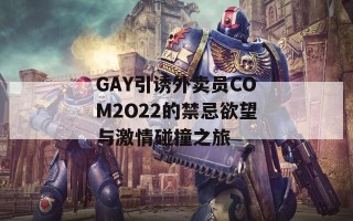 GAY引诱外卖员COM2O22的禁忌欲望与激情碰撞之旅