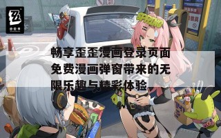 畅享歪歪漫画登录页面免费漫画弹窗带来的无限乐趣与精彩体验