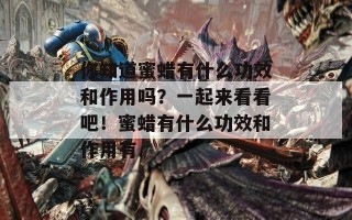 你知道蜜蜡有什么功效和作用吗？一起来看看吧！蜜蜡有什么功效和作用有