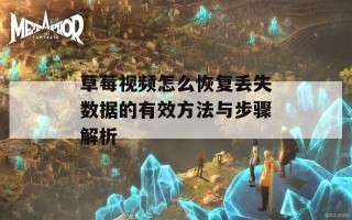 草莓视频怎么恢复丢失数据的有效方法与步骤解析