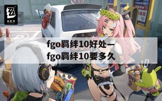fgo羁绊10好处—fgo羁绊10要多久