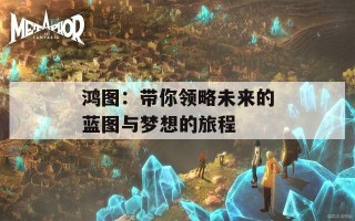 鸿图：带你领略未来的蓝图与梦想的旅程
