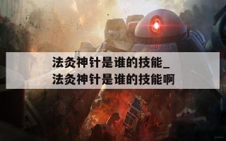 法灸神针是谁的技能_法灸神针是谁的技能啊