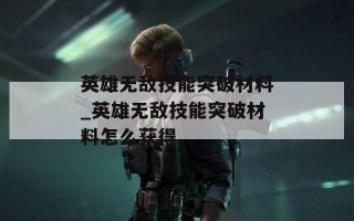 英雄无敌技能突破材料_英雄无敌技能突破材料怎么获得