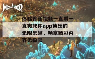 体验香蕉视频一直看一直爽软件app芭乐的无限乐趣，畅享精彩内容无极限