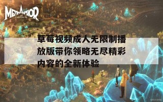 草莓视频成人无限制播放版带你领略无尽精彩内容的全新体验