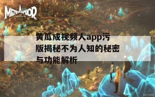 黄瓜成视频人app污版揭秘不为人知的秘密与功能解析