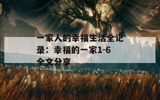 一家人的幸福生活全记录：幸福的一家1-6全文分享