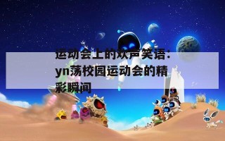 运动会上的欢声笑语：yn荡校园运动会的精彩瞬间