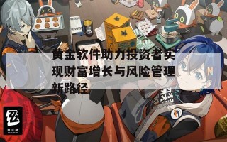 黄金软件助力投资者实现财富增长与风险管理新路径