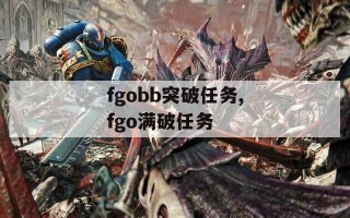 fgobb突破任务,fgo满破任务