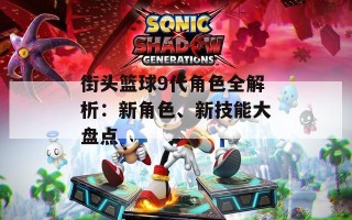 街头篮球9代角色全解析：新角色、新技能大盘点