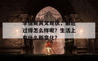 李倩妮其父现状，最近过得怎么样呢？生活上有什么新变化？