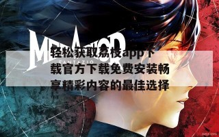 轻松获取荔枝app下载官方下载免费安装畅享精彩内容的最佳选择