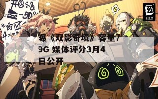 曝《双影奇境》容量79G 媒体评分3月4日公开