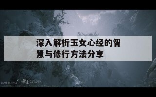 深入解析玉女心经的智慧与修行方法分享
