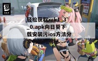 轻松获取xrk1_3_0.apk向日葵下载安装污ios方法分享与技巧揭秘