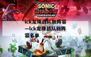 lck龙珠战队新阵容—lck龙珠战队新阵容名单